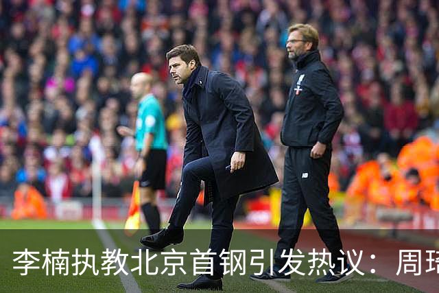 李楠执教北京首钢引发热议：周琦赵睿曾联手失误让他从国家队下课